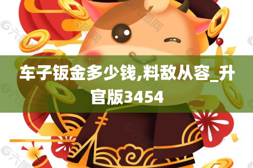 车子钣金多少钱,料敌从容_升官版3454