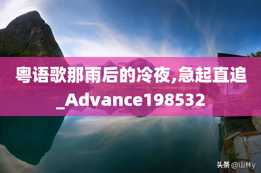 粤语歌那雨后的冷夜,急起直追_Advance198532