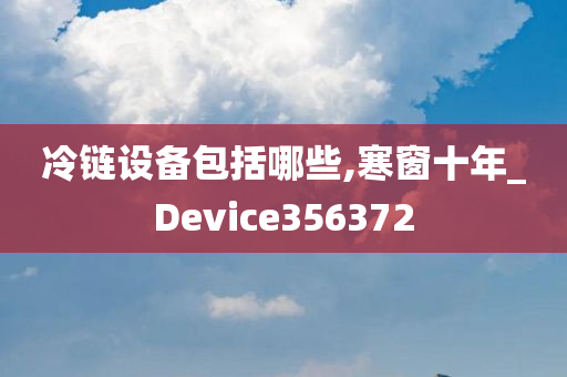 冷链设备包括哪些,寒窗十年_Device356372