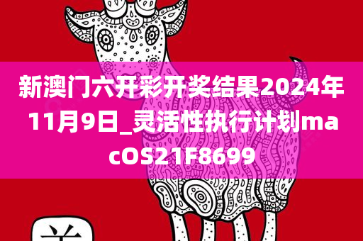 新澳门六开彩开奖结果2024年11月9日_灵活性执行计划macOS21F8699