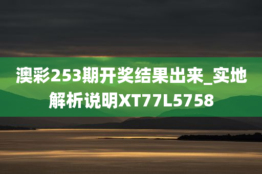 澳彩253期开奖结果出来_实地解析说明XT77L5758