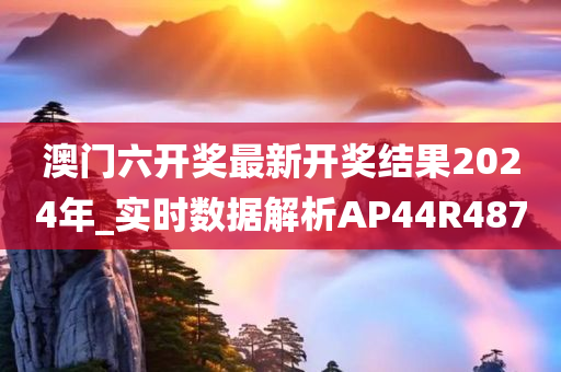 澳门六开奖最新开奖结果2024年_实时数据解析AP44R4870