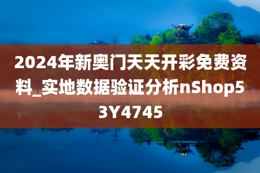 2024年新奥门天天开彩免费资料_实地数据验证分析nShop53Y4745