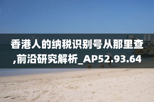 香港人的纳税识别号从那里查,前沿研究解析_AP52.93.64