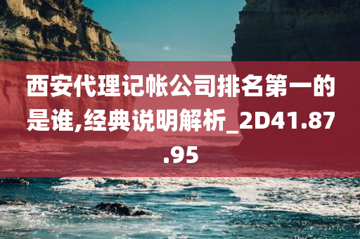 西安代理记帐公司排名第一的是谁,经典说明解析_2D41.87.95