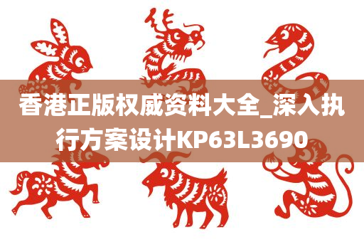 香港正版权威资料大全_深入执行方案设计KP63L3690