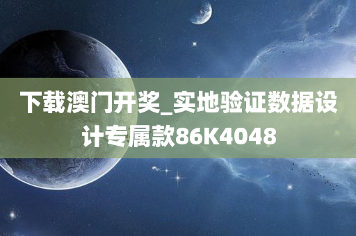 下载澳门开奖_实地验证数据设计专属款86K4048