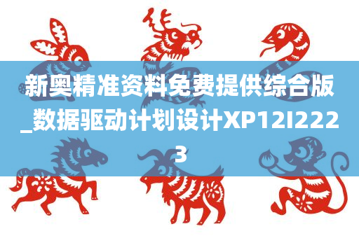 新奥精准资料免费提供综合版_数据驱动计划设计XP12I2223