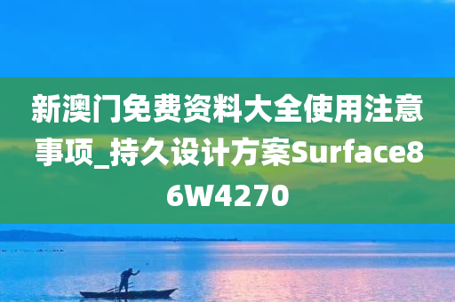 新澳门免费资料大全使用注意事项_持久设计方案Surface86W4270