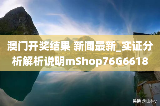 澳门开奖结果 新闻最新_实证分析解析说明mShop76G6618