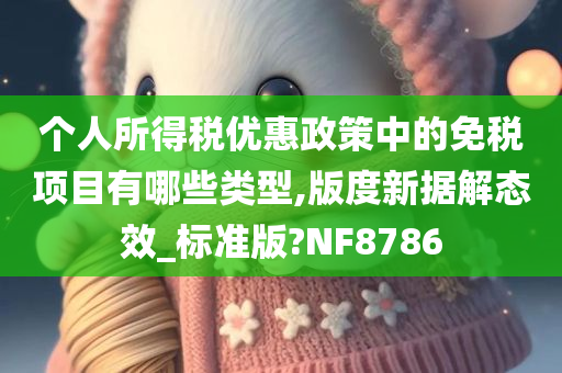 个人所得税优惠政策中的免税项目有哪些类型,版度新据解态效_标准版?NF8786