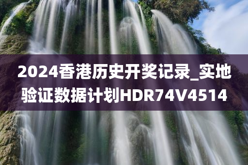 2024香港历史开奖记录_实地验证数据计划HDR74V4514