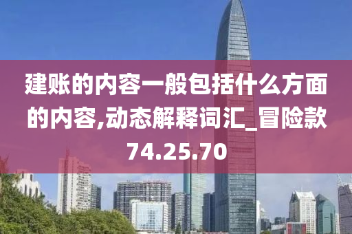 建账的内容一般包括什么方面的内容,动态解释词汇_冒险款74.25.70