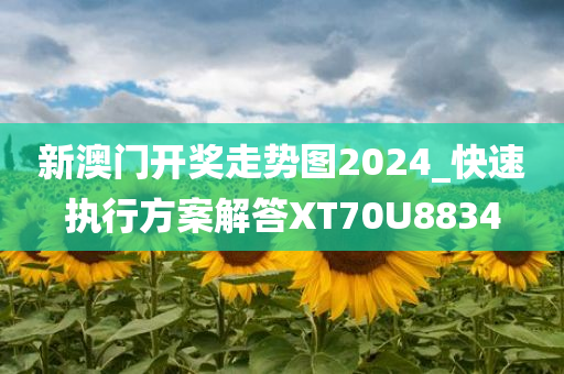 新澳门开奖走势图2024_快速执行方案解答XT70U8834