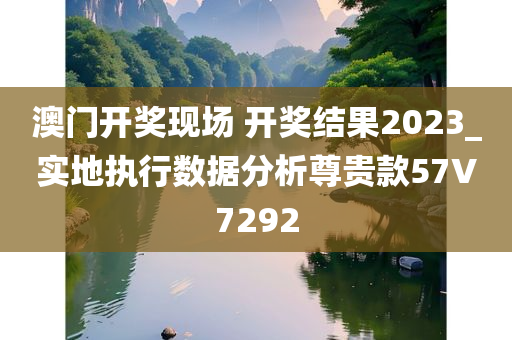 澳门开奖现场 开奖结果2023_实地执行数据分析尊贵款57V7292