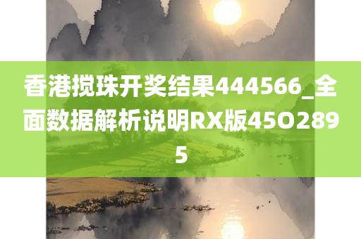 香港搅珠开奖结果444566_全面数据解析说明RX版45O2895