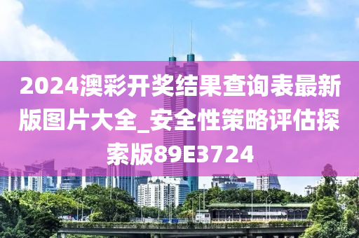 2024澳彩开奖结果查询表最新版图片大全_安全性策略评估探索版89E3724