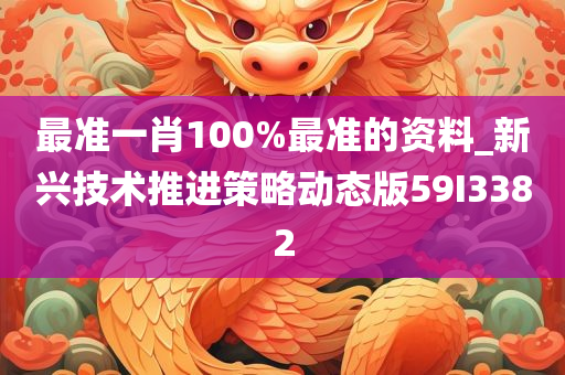 最准一肖100%最准的资料_新兴技术推进策略动态版59I3382