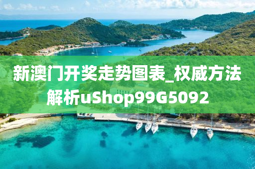 新澳门开奖走势图表_权威方法解析uShop99G5092