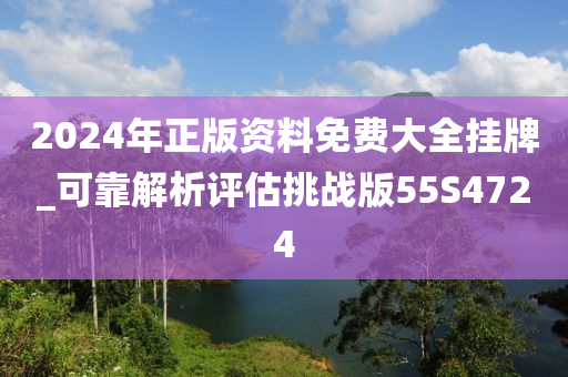 2024年正版资料免费大全挂牌_可靠解析评估挑战版55S4724