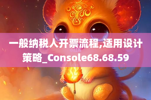 一般纳税人开票流程,适用设计策略_Console68.68.59