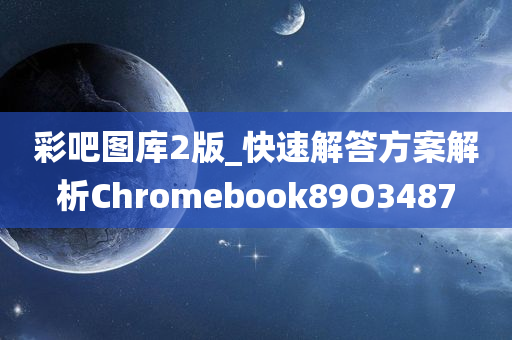 彩吧图库2版_快速解答方案解析Chromebook89O3487