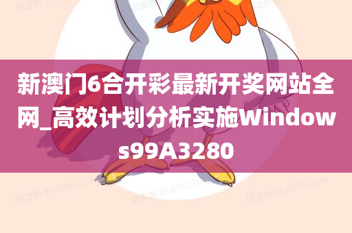 新澳门6合开彩最新开奖网站全网_高效计划分析实施Windows99A3280