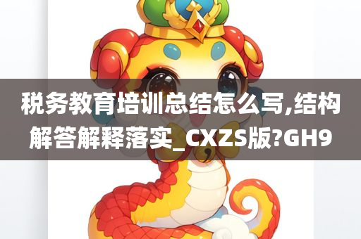 税务教育培训总结怎么写,结构解答解释落实_CXZS版?GH9