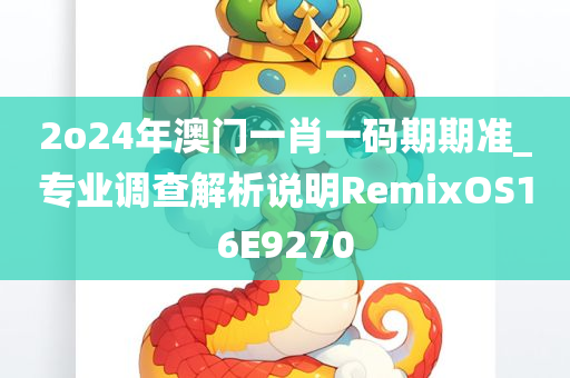 2o24年澳门一肖一码期期准_专业调查解析说明RemixOS16E9270