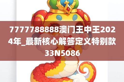 7777788888澳门王中王2024年_最新核心解答定义特别款33N5086