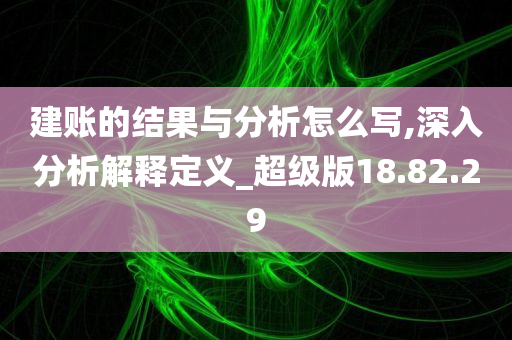 建账的结果与分析怎么写,深入分析解释定义_超级版18.82.29