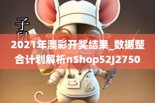 2021年澳彩开奖结果_数据整合计划解析nShop52J2750