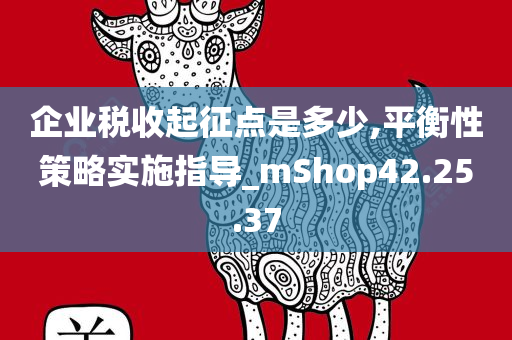 企业税收起征点是多少,平衡性策略实施指导_mShop42.25.37