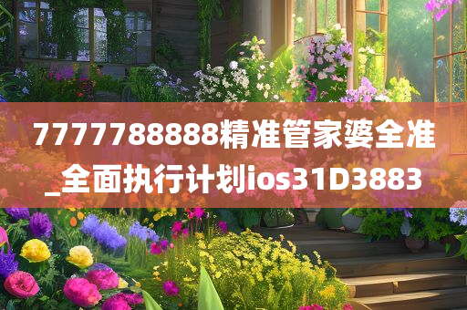 7777788888精准管家婆全准_全面执行计划ios31D3883