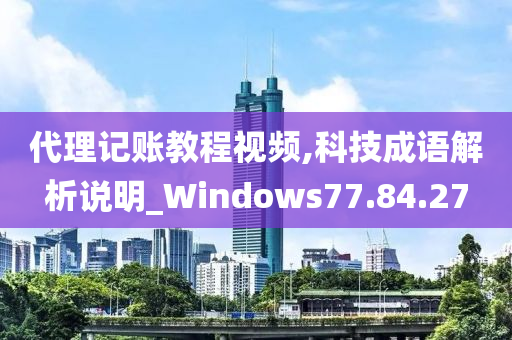 代理记账教程视频,科技成语解析说明_Windows77.84.27