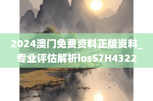 2024澳门免费资料正版资料_专业评估解析ios57H4322