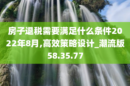 房子退税需要满足什么条件2022年8月,高效策略设计_潮流版58.35.77