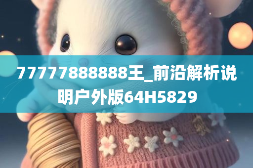 77777888888王_前沿解析说明户外版64H5829