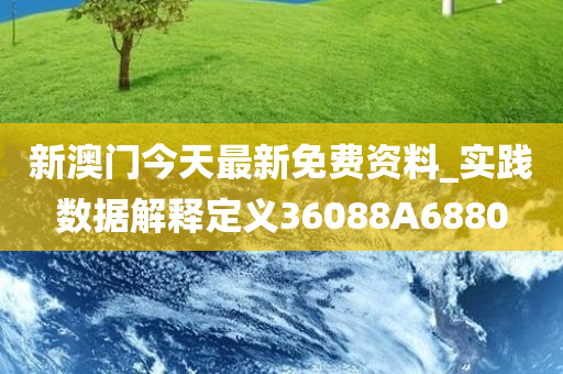 新澳门今天最新免费资料_实践数据解释定义36088A6880