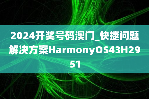 2024开奖号码澳门_快捷问题解决方案HarmonyOS43H2951