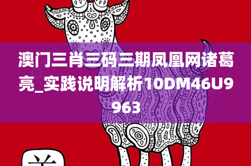 澳门三肖三码三期凤凰网诸葛亮_实践说明解析10DM46U9963