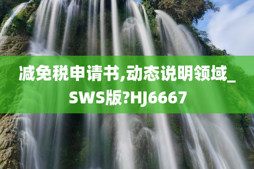 减免税申请书,动态说明领域_SWS版?HJ6667