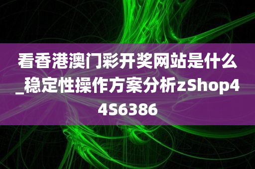 看香港澳门彩开奖网站是什么_稳定性操作方案分析zShop44S6386