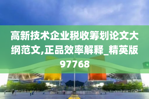 高新技术企业税收筹划论文大纲范文,正品效率解释_精英版97768