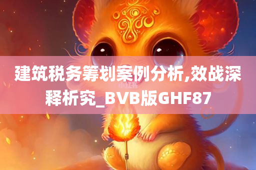 建筑税务筹划案例分析,效战深释析究_BVB版GHF87