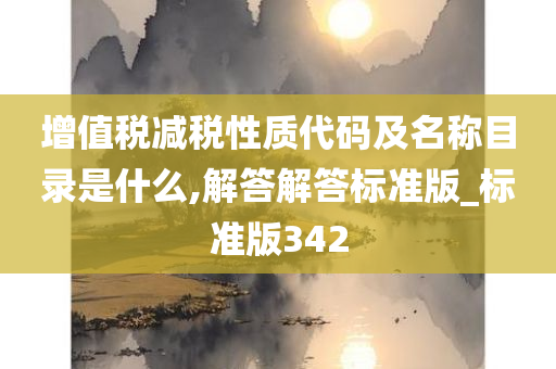 增值税减税性质代码及名称目录是什么,解答解答标准版_标准版342