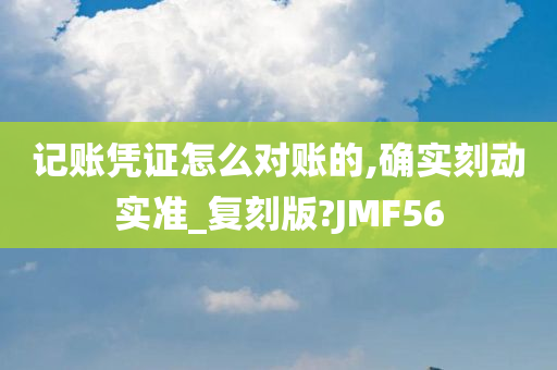 记账凭证怎么对账的,确实刻动实准_复刻版?JMF56