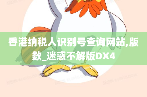 香港纳税人识别号查询网站,版数_迷惑不解版DX4