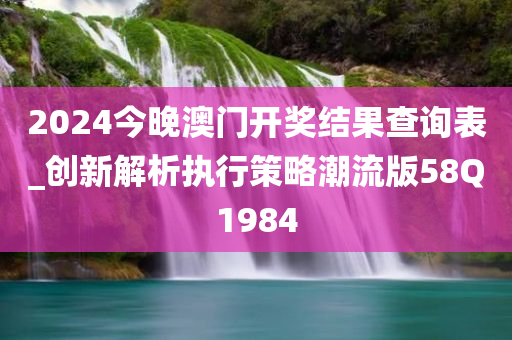 2024今晚澳门开奖结果查询表_创新解析执行策略潮流版58Q1984