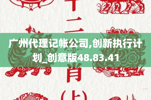 广州代理记帐公司,创新执行计划_创意版48.83.41